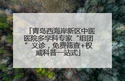 青岛西海岸新区中医医院多学科专家“组团”义诊，免费筛查+权威科普一站式
